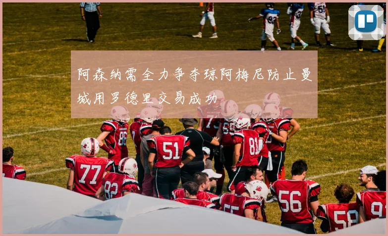 阿森纳需全力争夺琼阿梅尼防止曼城用罗德里交易成功