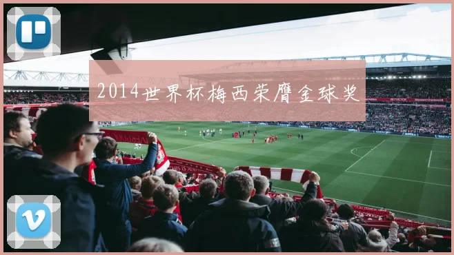 2014世界杯梅西荣膺金球奖