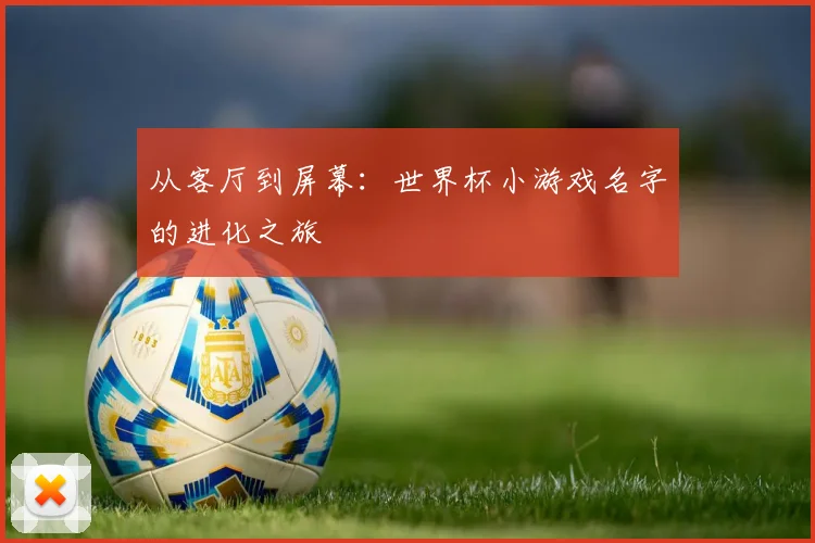 从客厅到屏幕：世界杯小游戏名字的进化之旅