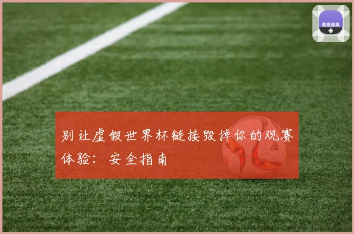 别让虚假世界杯链接毁掉你的观赛体验：安全指南